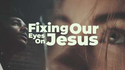 Fixing Our Eyes On Jesus