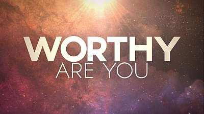 Worthy Are You